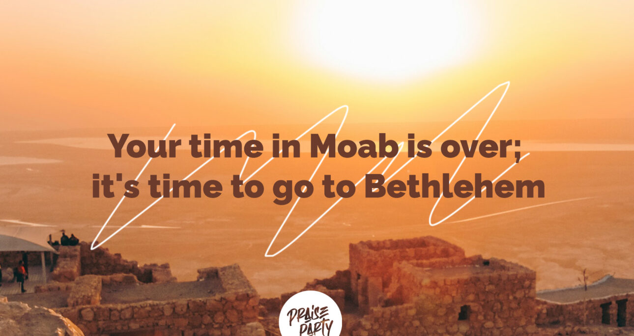 Your time in Moab is Over; Its time to go to Bethlehem